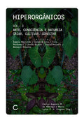 Hiperorgânicos 3:  arte, consciência e natureza / criar, cultivar, conectar Guto Nóbrega e Malu Fragoso (org.)