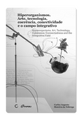 Hiperorganismos. Arte, tecnologia, coerência, conectividade e o campo integrativo – Carlos Augusto Moreira da Nóbrega