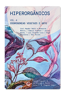 Hiperorgânicos 4: cosmogonias vegetais e arte – Carl Hayden Smith e Roseanne Wakely / Edward Shanken / Jeremy Narby / Luis Eduardo Luna / Olga Kisseleva / Roy Ascott